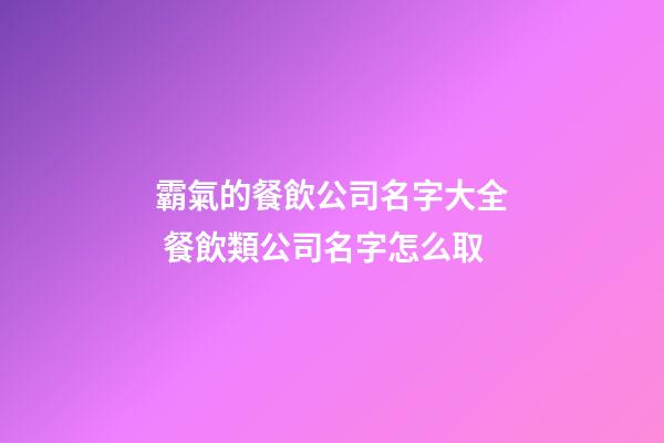 霸氣的餐飲公司名字大全 餐飲類公司名字怎么取-第1張-公司起名-玄機派